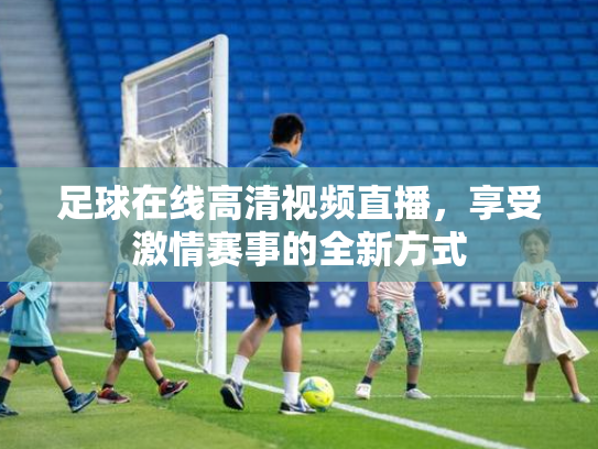 足球在线高清视频直播，享受激情赛事的全新方式