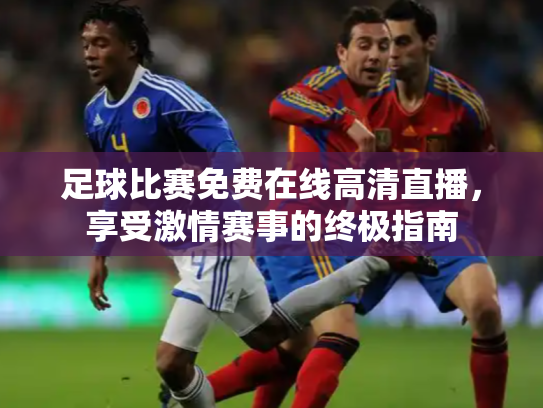 足球比赛免费在线高清直播，享受激情赛事的终极指南