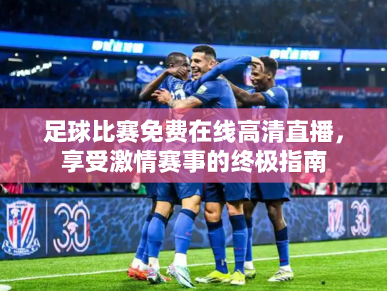 足球比赛免费在线高清直播，享受激情赛事的终极指南