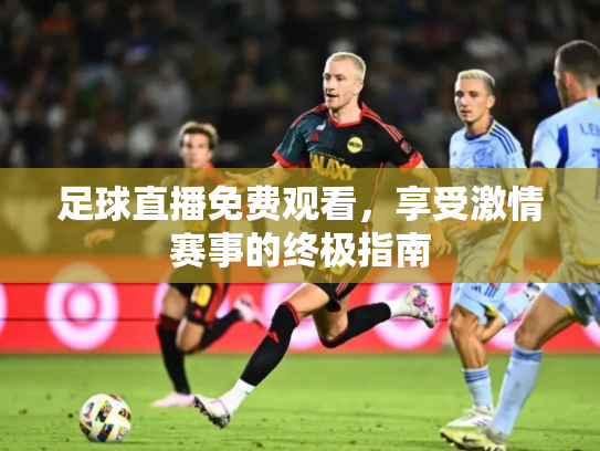 足球直播免费观看，享受激情赛事的终极指南