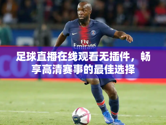 足球直播在线观看无插件，畅享高清赛事的最佳选择