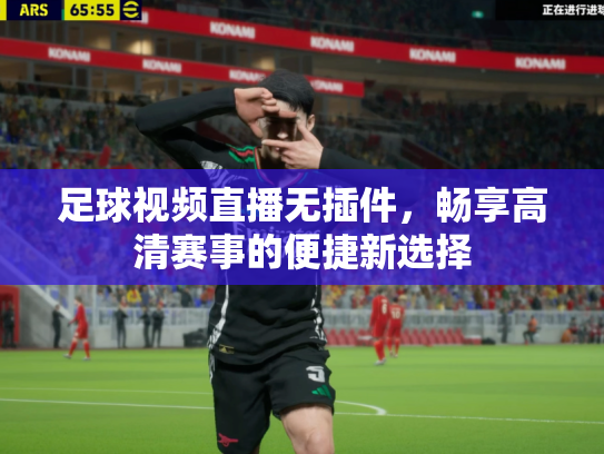 足球视频直播无插件，畅享高清赛事的便捷新选择
