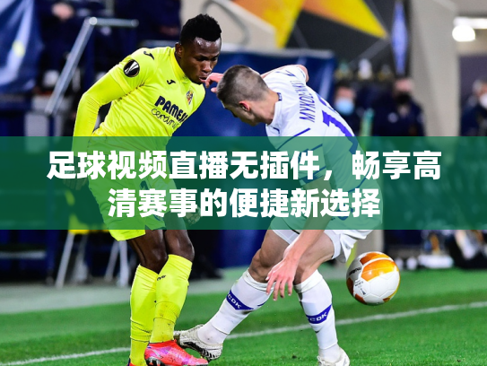 足球视频直播无插件，畅享高清赛事的便捷新选择