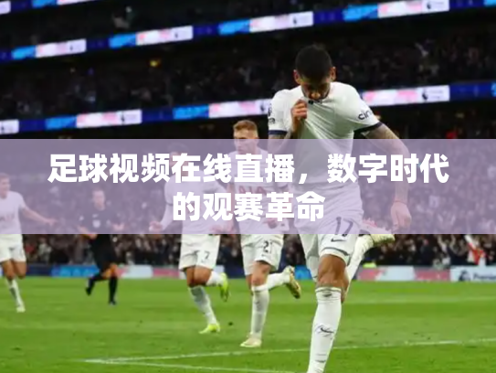 足球视频在线直播，数字时代的观赛革命