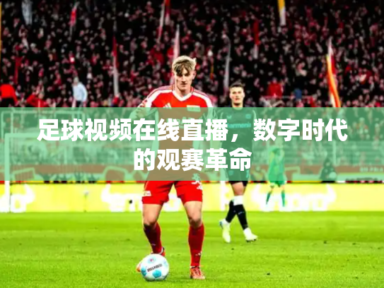 足球视频在线直播，数字时代的观赛革命