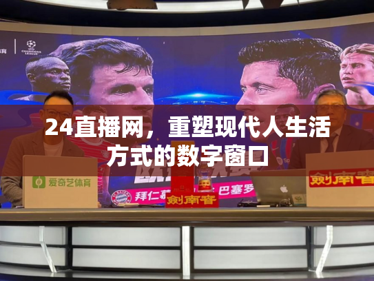 24直播网，重塑现代人生活方式的数字窗口