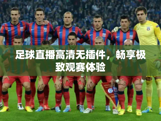 足球直播高清无插件，畅享极致观赛体验
