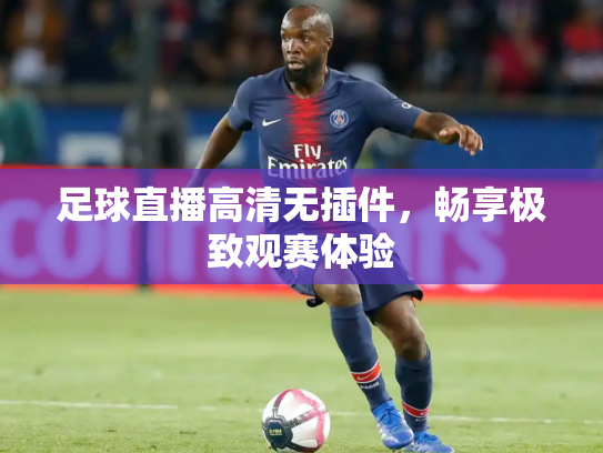 足球直播高清无插件，畅享极致观赛体验