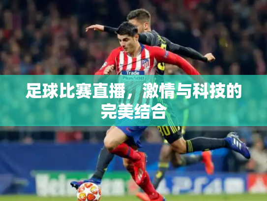 足球比赛直播，激情与科技的完美结合