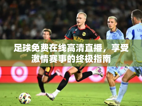足球免费在线高清直播，享受激情赛事的终极指南