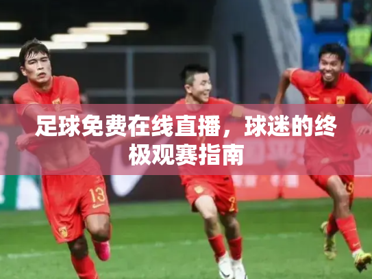 足球免费在线直播，球迷的终极观赛指南