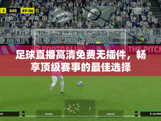 足球直播高清免费无插件，畅享顶级赛事的最佳选择
