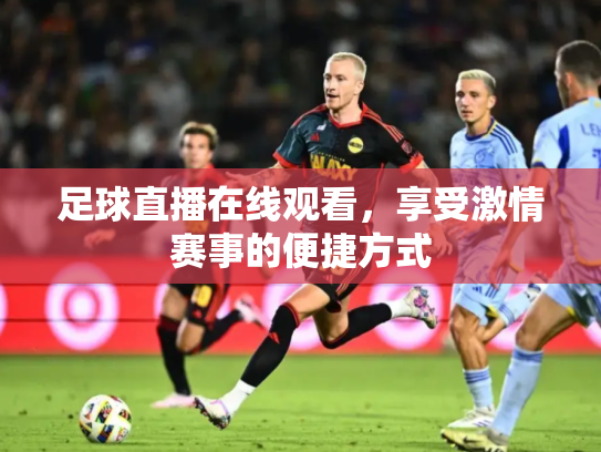 足球直播在线观看，享受激情赛事的便捷方式
