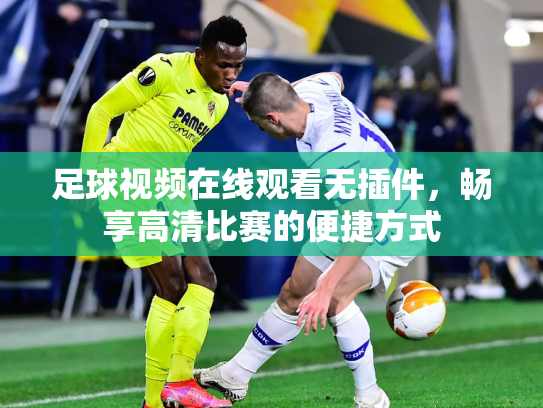足球视频在线观看无插件，畅享高清比赛的便捷方式