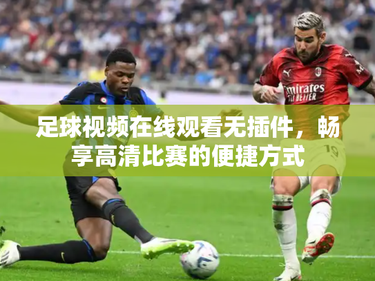 足球视频在线观看无插件，畅享高清比赛的便捷方式