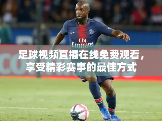 足球视频直播在线免费观看，享受精彩赛事的最佳方式