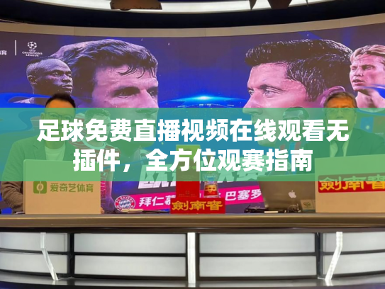 足球免费直播视频在线观看无插件，全方位观赛指南