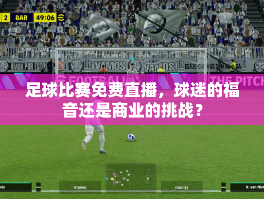 足球比赛免费直播，球迷的福音还是商业的挑战？