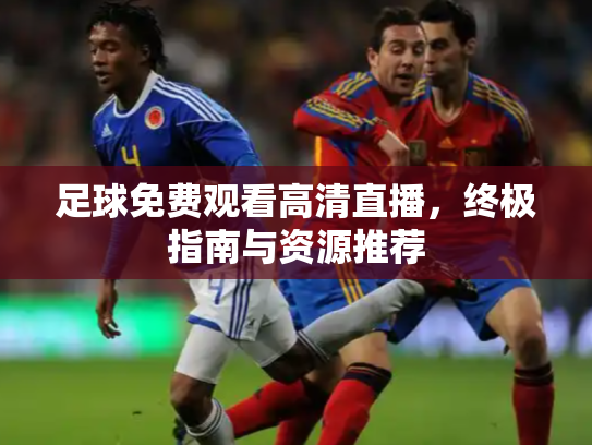 足球免费观看高清直播，终极指南与资源推荐