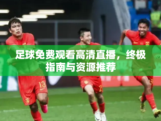 足球免费观看高清直播，终极指南与资源推荐
