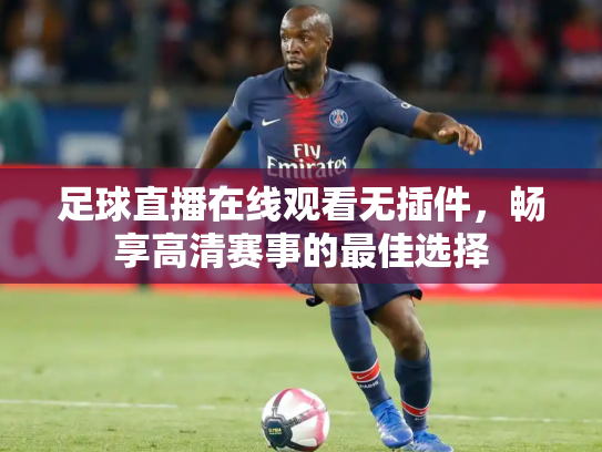 足球直播在线观看无插件，畅享高清赛事的最佳选择