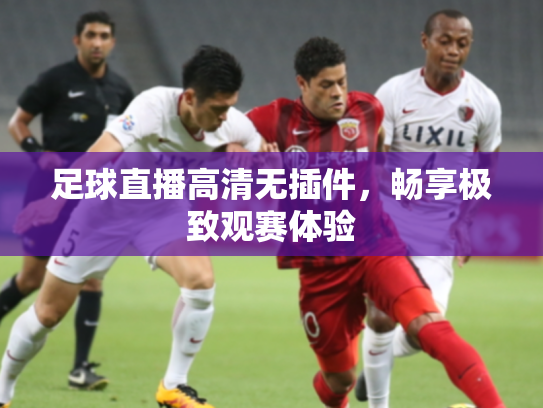 足球直播高清无插件，畅享极致观赛体验