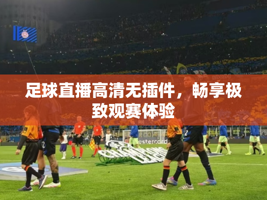 足球直播高清无插件，畅享极致观赛体验