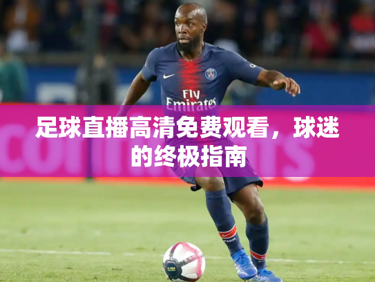 足球直播高清免费观看，球迷的终极指南