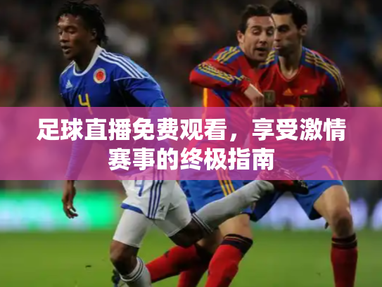 足球直播免费观看，享受激情赛事的终极指南