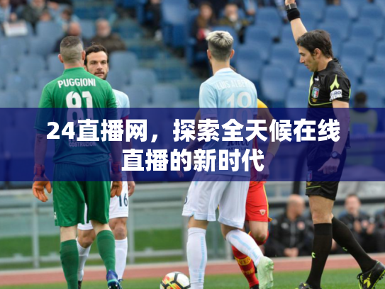 24直播网，探索全天候在线直播的新时代