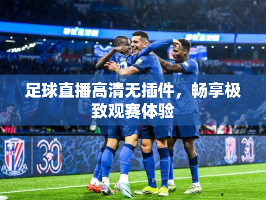足球直播高清无插件，畅享极致观赛体验