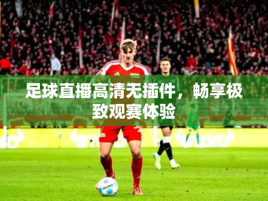 足球直播高清无插件，畅享极致观赛体验
