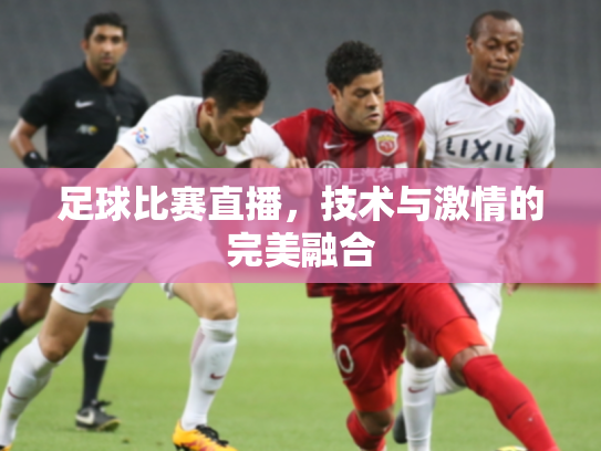 足球比赛直播，技术与激情的完美融合