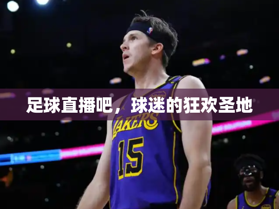 足球直播吧，球迷的狂欢圣地