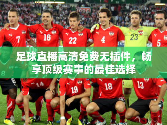 足球直播高清免费无插件，畅享顶级赛事的最佳选择
