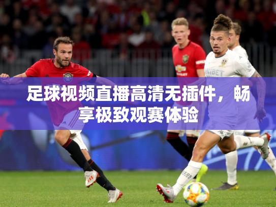 足球视频直播高清无插件，畅享极致观赛体验