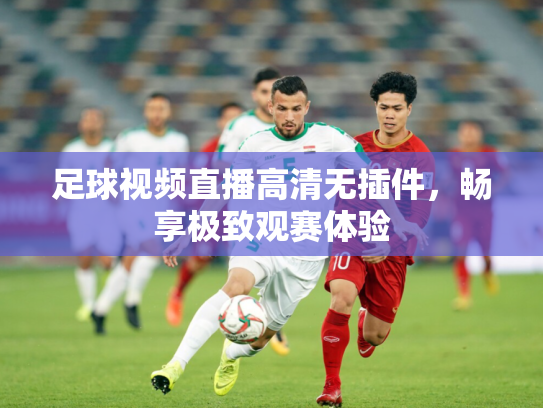 足球视频直播高清无插件，畅享极致观赛体验