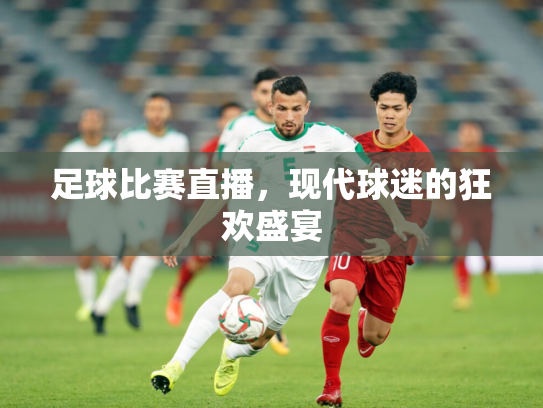 足球比赛直播，现代球迷的狂欢盛宴