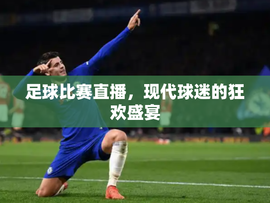 足球比赛直播，现代球迷的狂欢盛宴