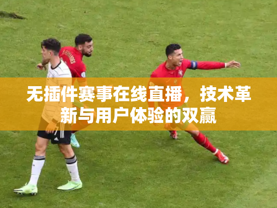 无插件赛事在线直播，技术革新与用户体验的双赢