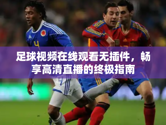 足球视频在线观看无插件，畅享高清直播的终极指南