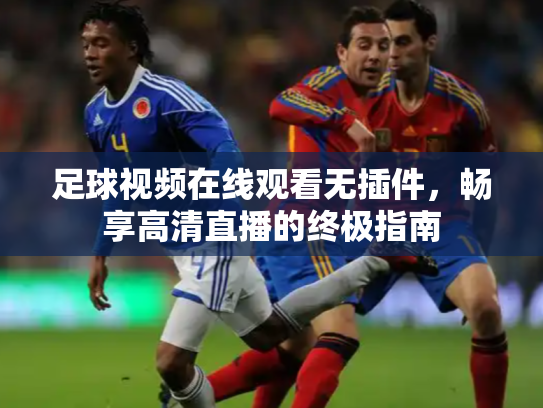 足球视频在线观看无插件，畅享高清直播的终极指南