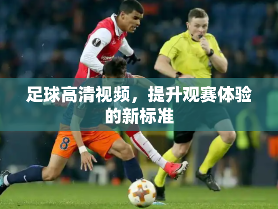 足球高清视频，提升观赛体验的新标准