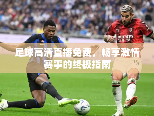 足球高清直播免费，畅享激情赛事的终极指南