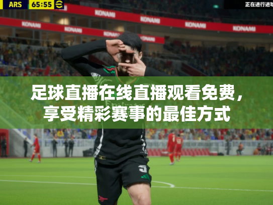 足球直播在线直播观看免费，享受精彩赛事的最佳方式