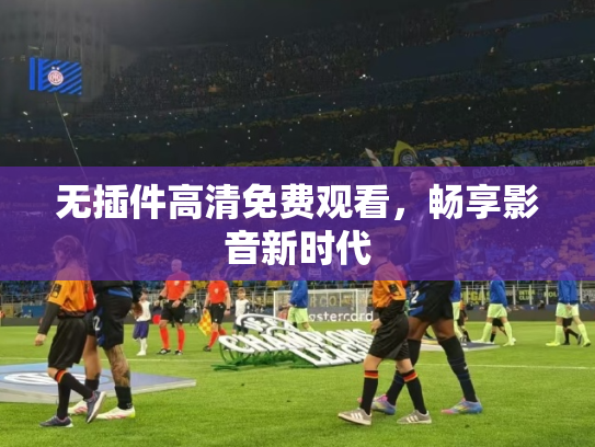 无插件高清免费观看，畅享影音新时代