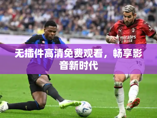 无插件高清免费观看，畅享影音新时代