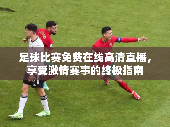 足球比赛免费在线高清直播，享受激情赛事的终极指南