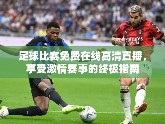 足球比赛免费在线高清直播，享受激情赛事的终极指南