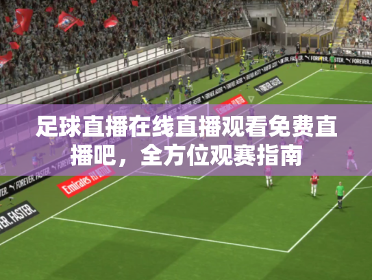 足球直播在线直播观看免费直播吧，全方位观赛指南